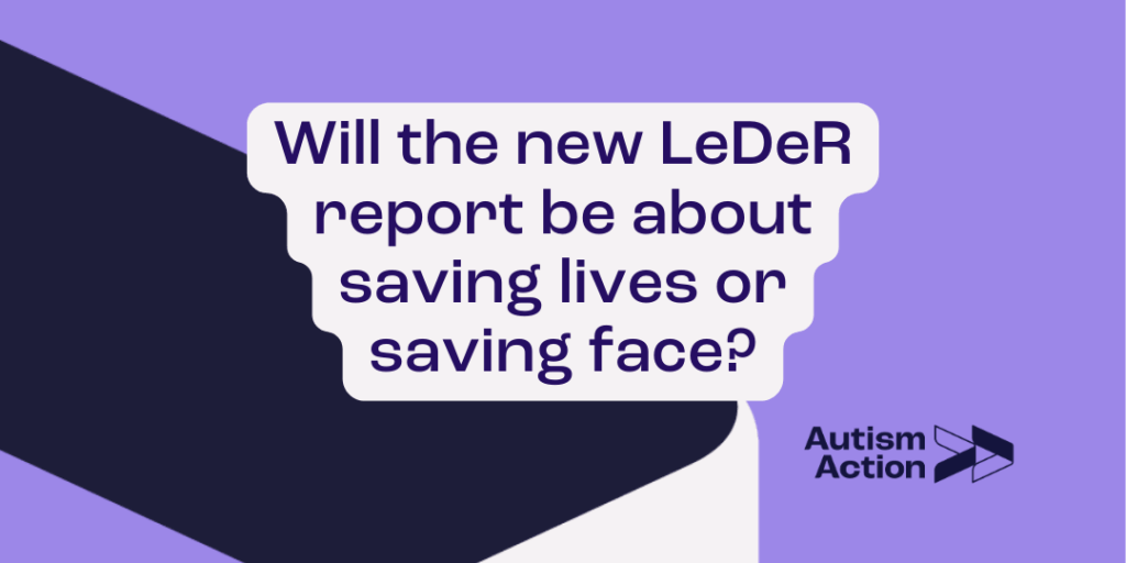 "Will the new LeDeR report be about saving lives or saving face?" with Autism Action logo on a purple, black and white background