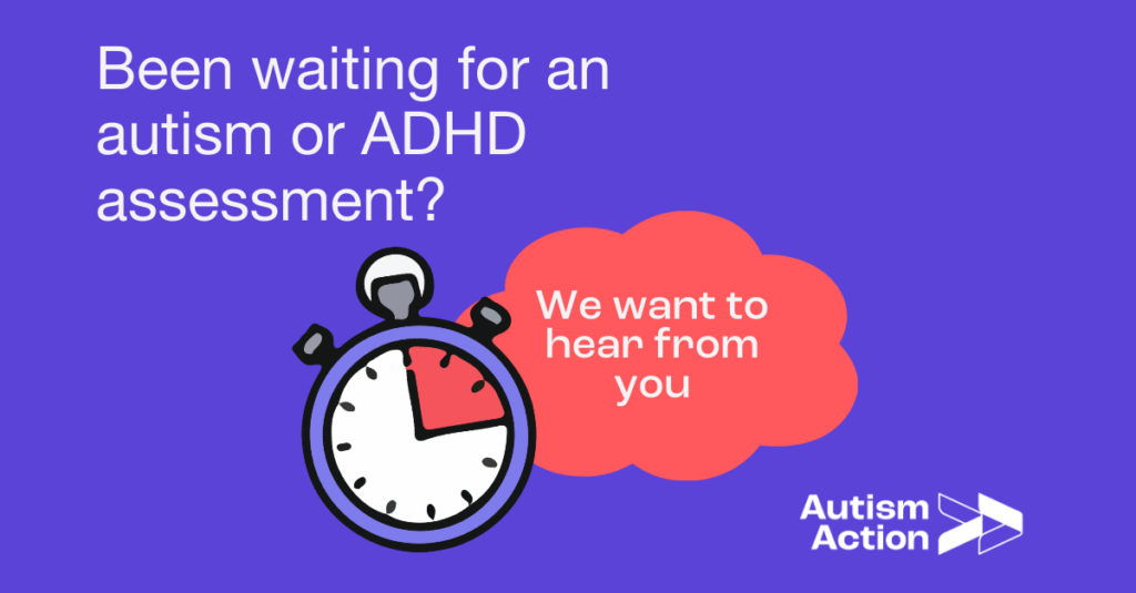 On a purple background, text reads 'Been waiting for an autism or ADHD assessment? We want to hear from you. A stopwatch illustration is shown and the Autism Action logo.