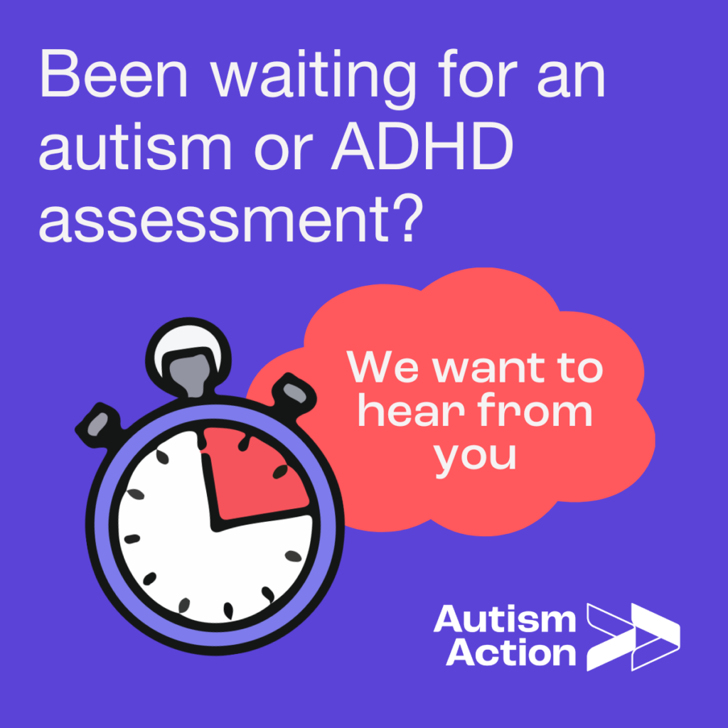 On a purple background, text reads 'Been waiting for an autism or ADHD assessment? We want to hear from you. A stopwatch illustration is shown and the Autism Action logo.